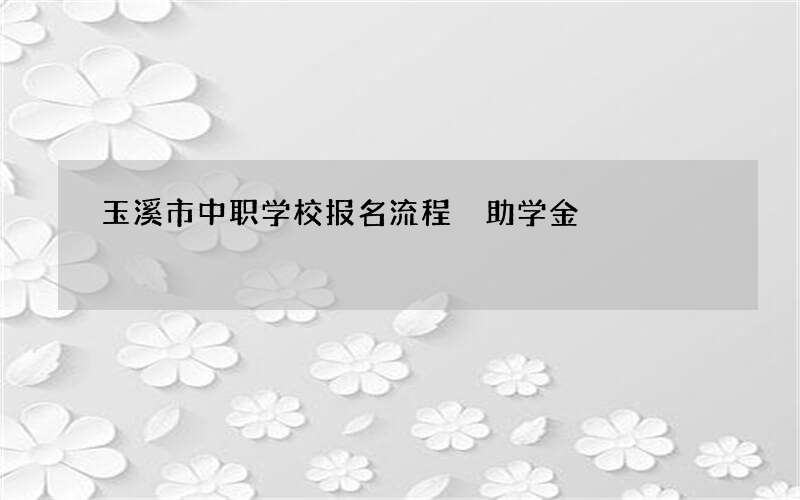 玉溪市中职学校报名流程 助学金